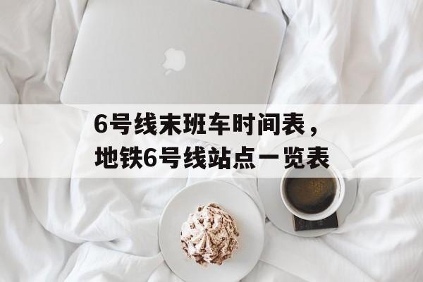 6号线末班车时间表，地铁6号线站点一览表-第1张图片-