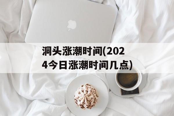 洞头涨潮时间(2024今日涨潮时间几点)-第1张图片-
