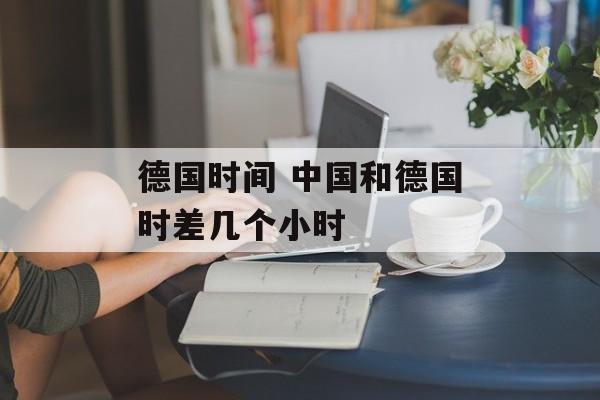 德国时间 中国和德国时差几个小时-第1张图片-