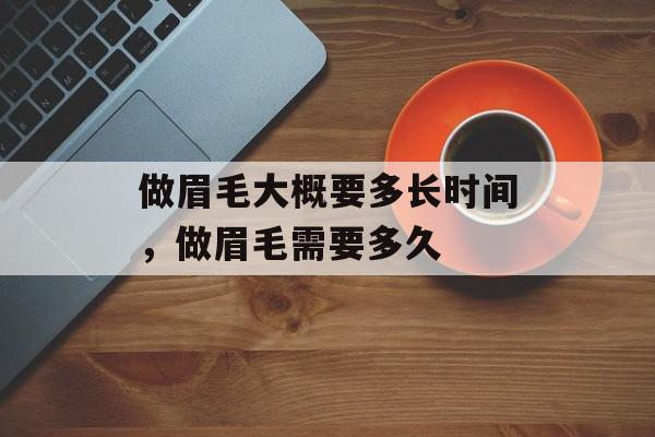 做眉毛大概要多长时间，做眉毛需要多久-第1张图片-
