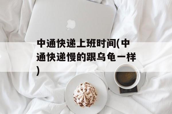 中通快递上班时间(中通快递慢的跟乌龟一样)-第1张图片-