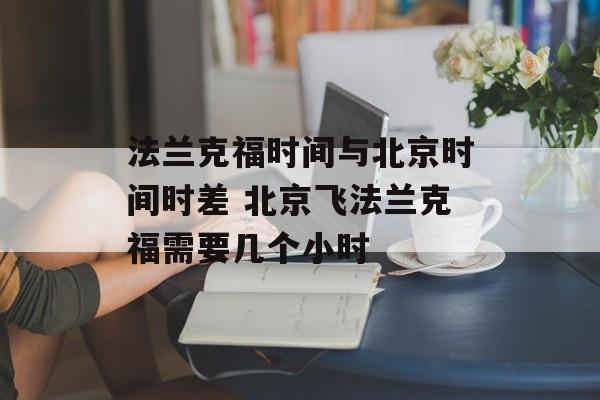 法兰克福时间与北京时间时差 北京飞法兰克福需要几个小时-第1张图片-