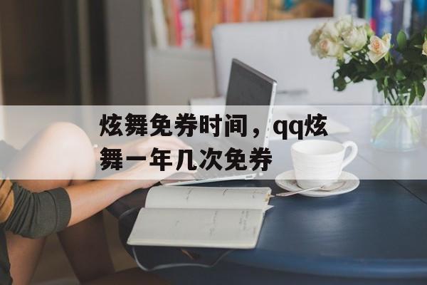 炫舞免券时间，qq炫舞一年几次免券-第1张图片-