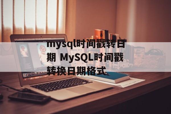 mysql时间戳转日期 MySQL时间戳转换日期格式-第1张图片-