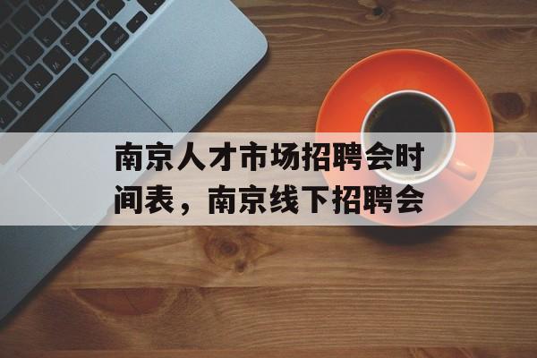 南京人才市场招聘会时间表，南京线下招聘会-第1张图片-