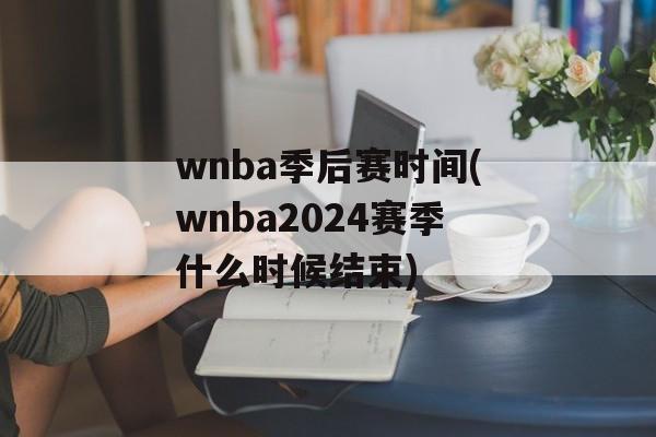 wnba季后赛时间(wnba2024赛季什么时候结束)-第1张图片-
