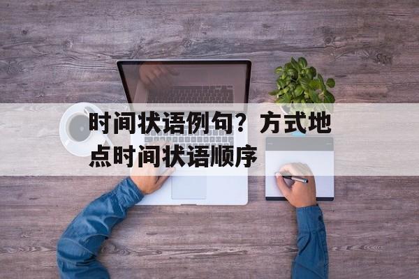 时间状语例句？方式地点时间状语顺序-第1张图片-