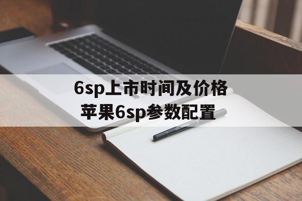 6sp上市时间及价格 苹果6sp参数配置-第1张图片-