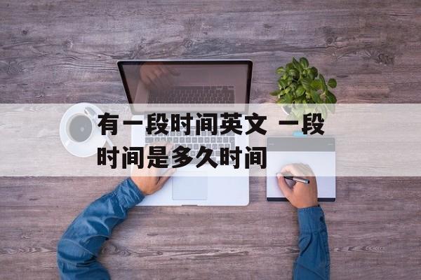 有一段时间英文 一段时间是多久时间-第1张图片-
