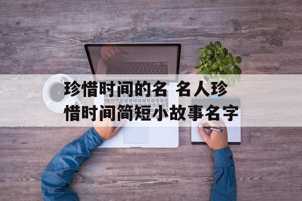 珍惜时间的名 名人珍惜时间简短小故事名字-第1张图片-