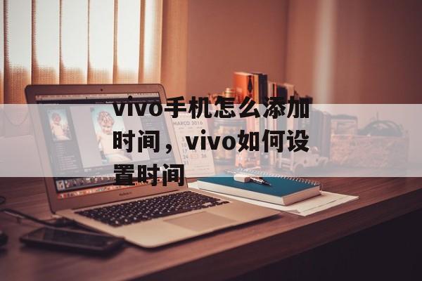 vivo手机怎么添加时间，vivo如何设置时间-第1张图片-