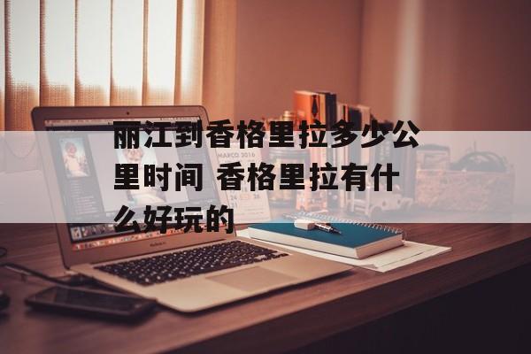 丽江到香格里拉多少公里时间 香格里拉有什么好玩的-第1张图片-
