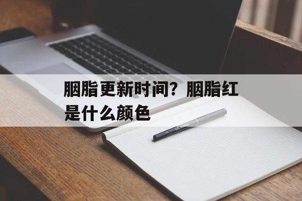 胭脂更新时间？胭脂红是什么颜色-第1张图片-