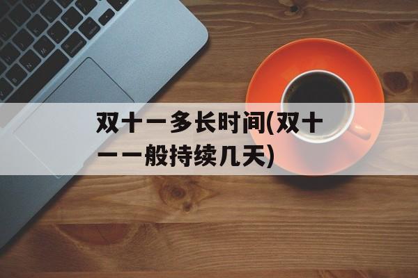双十一多长时间(双十一一般持续几天)-第1张图片-