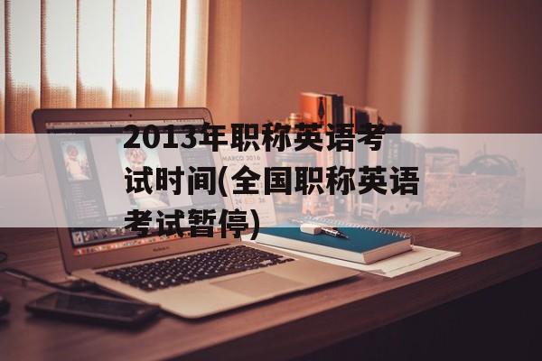2013年职称英语考试时间(全国职称英语考试暂停)-第1张图片-