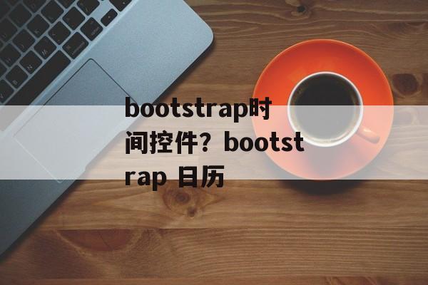 bootstrap时间控件？bootstrap 日历-第1张图片-