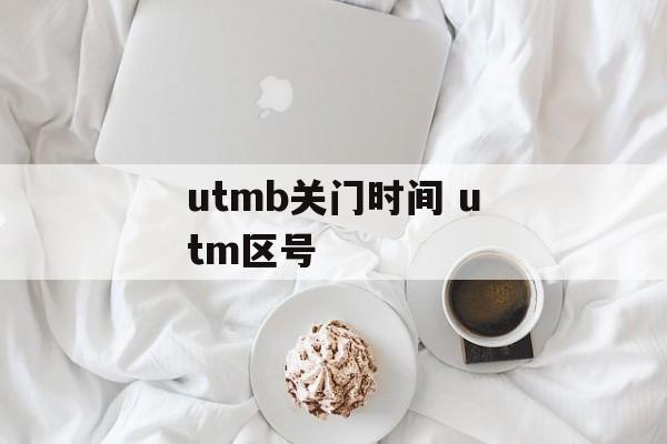utmb关门时间 utm区号-第1张图片-