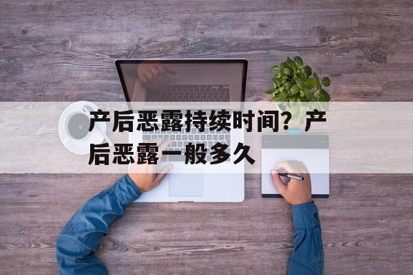 产后恶露持续时间？产后恶露一般多久-第1张图片-