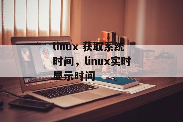 linux 获取系统时间，linux实时显示时间-第1张图片-
