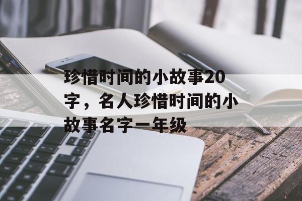 珍惜时间的小故事20字，名人珍惜时间的小故事名字一年级-第1张图片-