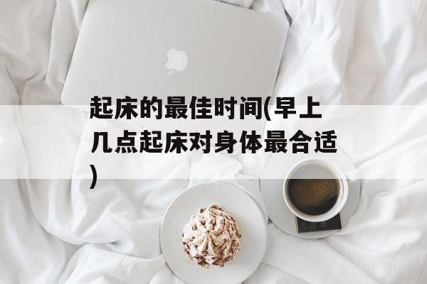 起床的最佳时间(早上几点起床对身体最合适)-第1张图片-