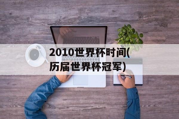 2010世界杯时间(历届世界杯冠军)-第1张图片-