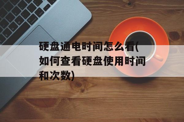 硬盘通电时间怎么看(如何查看硬盘使用时间和次数)-第1张图片-