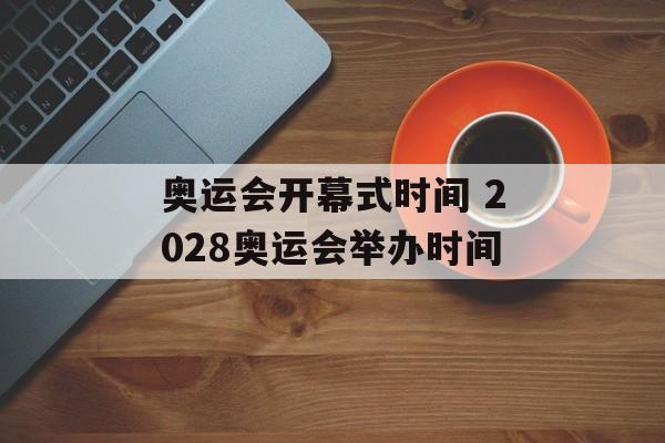奥运会开幕式时间 2028奥运会举办时间-第1张图片-