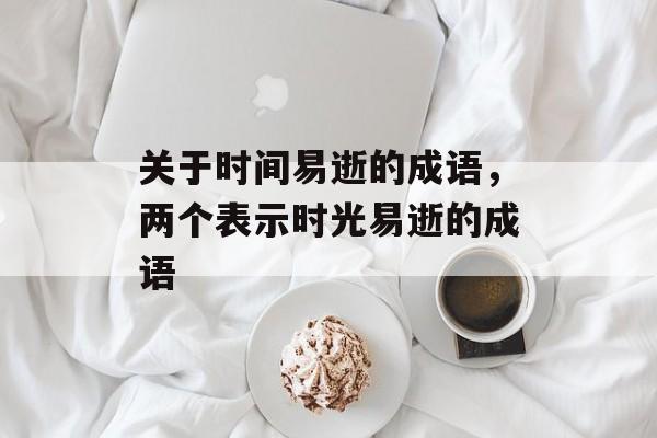 关于时间易逝的成语，两个表示时光易逝的成语-第1张图片-