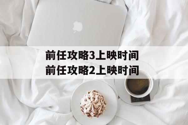 前任攻略3上映时间 前任攻略2上映时间-第1张图片-