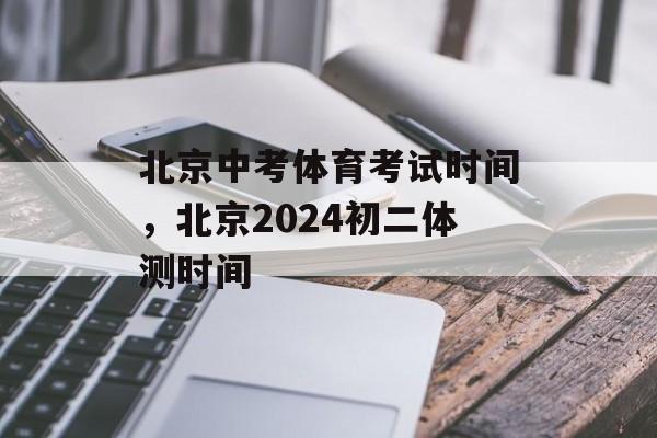 北京中考体育考试时间，北京2024初二体测时间-第1张图片-