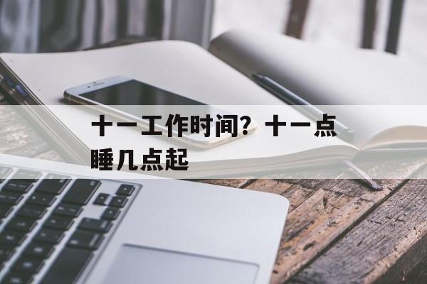 十一工作时间？十一点睡几点起-第1张图片-