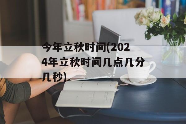 今年立秋时间(2024年立秋时间几点几分几秒)-第1张图片-