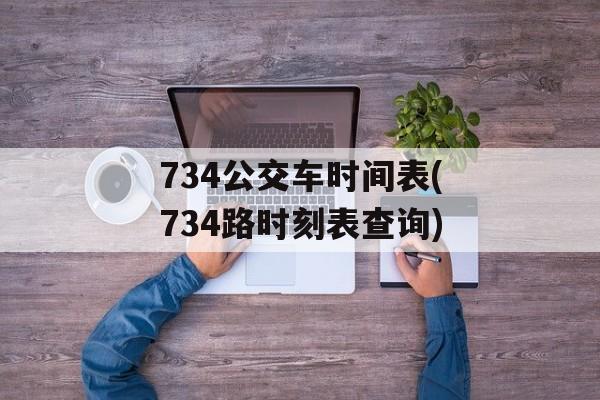 734公交车时间表(734路时刻表查询)-第1张图片-