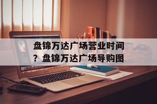 盘锦万达广场营业时间？盘锦万达广场导购图-第1张图片-