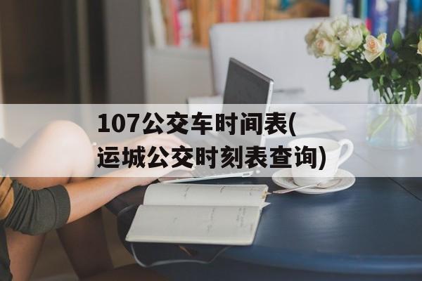 107公交车时间表(运城公交时刻表查询)-第1张图片-