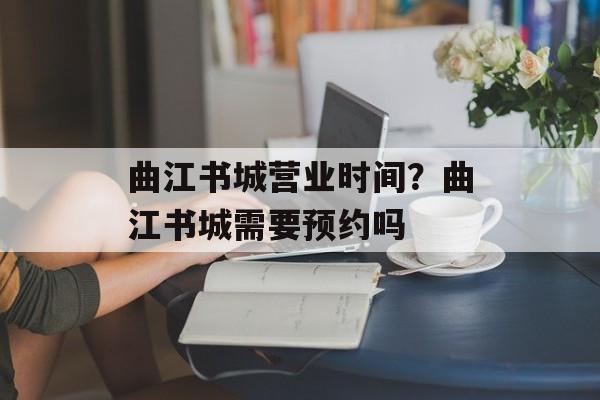 曲江书城营业时间？曲江书城需要预约吗-第1张图片-