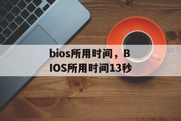 bios所用时间，BIOS所用时间13秒-第1张图片-