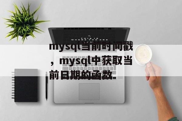 mysql当前时间戳，mysql中获取当前日期的函数-第1张图片-
