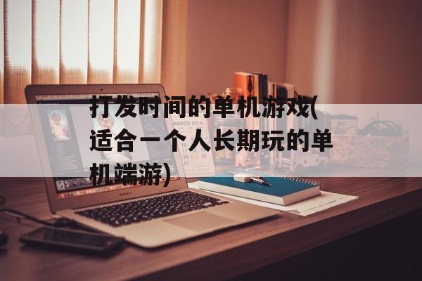 打发时间的单机游戏(适合一个人长期玩的单机端游)-第1张图片-