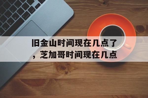 旧金山时间现在几点了，芝加哥时间现在几点-第1张图片-