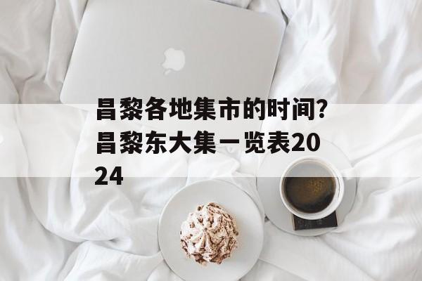 昌黎各地集市的时间？昌黎东大集一览表2024-第1张图片-