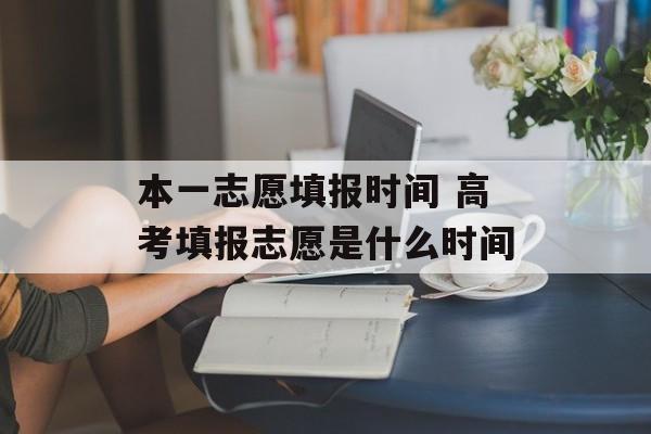 本一志愿填报时间 高考填报志愿是什么时间-第1张图片-