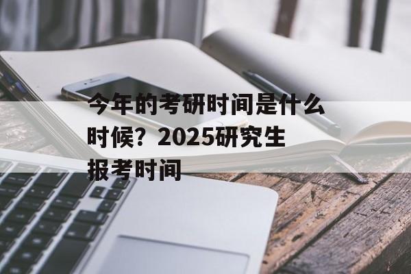 今年的考研时间是什么时候？2025研究生报考时间-第1张图片-