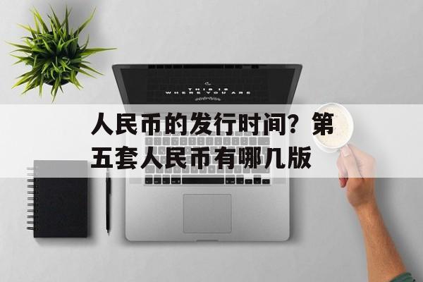 人民币的发行时间？第五套人民币有哪几版-第1张图片-