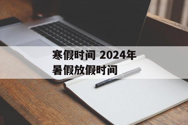 寒假时间 2024年暑假放假时间-第1张图片-