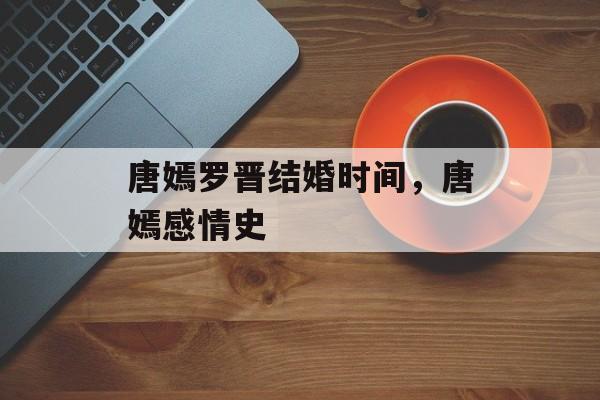唐嫣罗晋结婚时间，唐嫣感情史-第1张图片-