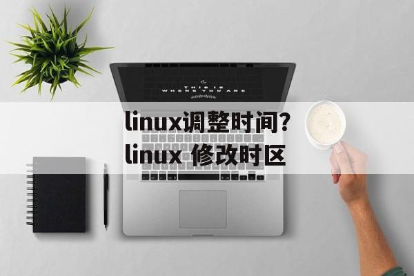 linux调整时间？linux 修改时区-第1张图片-