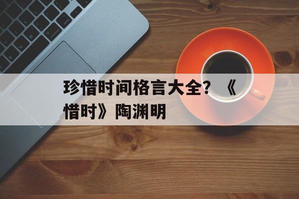 珍惜时间格言大全？《惜时》陶渊明-第1张图片-