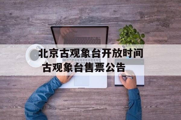北京古观象台开放时间 古观象台售票公告-第1张图片-